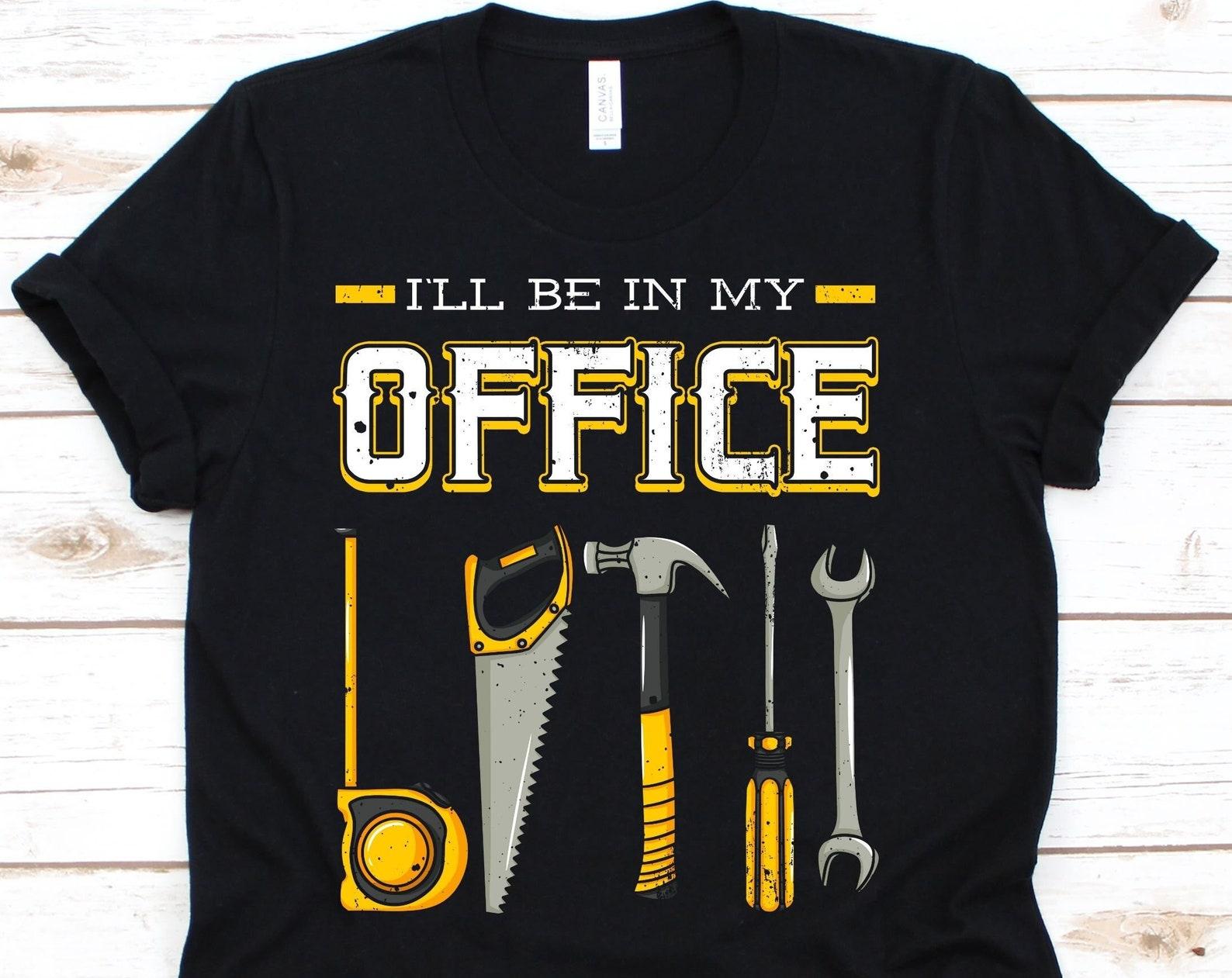 I ll Be In My Office Shirt, Funny Woodworking Shirt, Carpentry Tshirt, Gift For Woodworker Men And Women, Carpenter Shirt, Woodworking Tools M