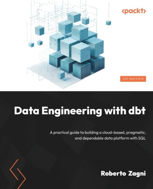 Knyga Data Engineering with Dbt : A Practical Guide To Building a Cloud-based, Pragmatic, and Dependable Data Platform with SQL