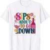 Wine Drinking Party Lover Sips About To Go Down T Shirt