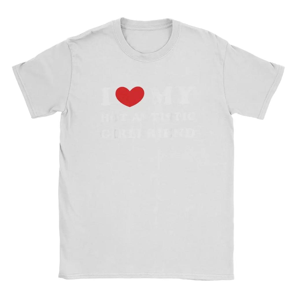 I Love My Hot Autistic Girlfriend T Shirts Heart GF Gift 100% Cotton Funny Short Sleeve O Neck Tee Shirt Original T-Shirts