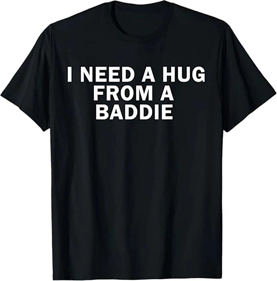 I Need A Hug From A Baddie Funny Text Graphic T shirt 3XL