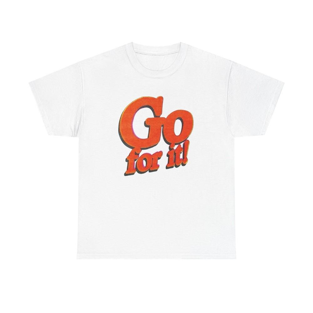 

Go For It T-Shirt Unisex Heavy Cotton Tee Gift New 4XL
