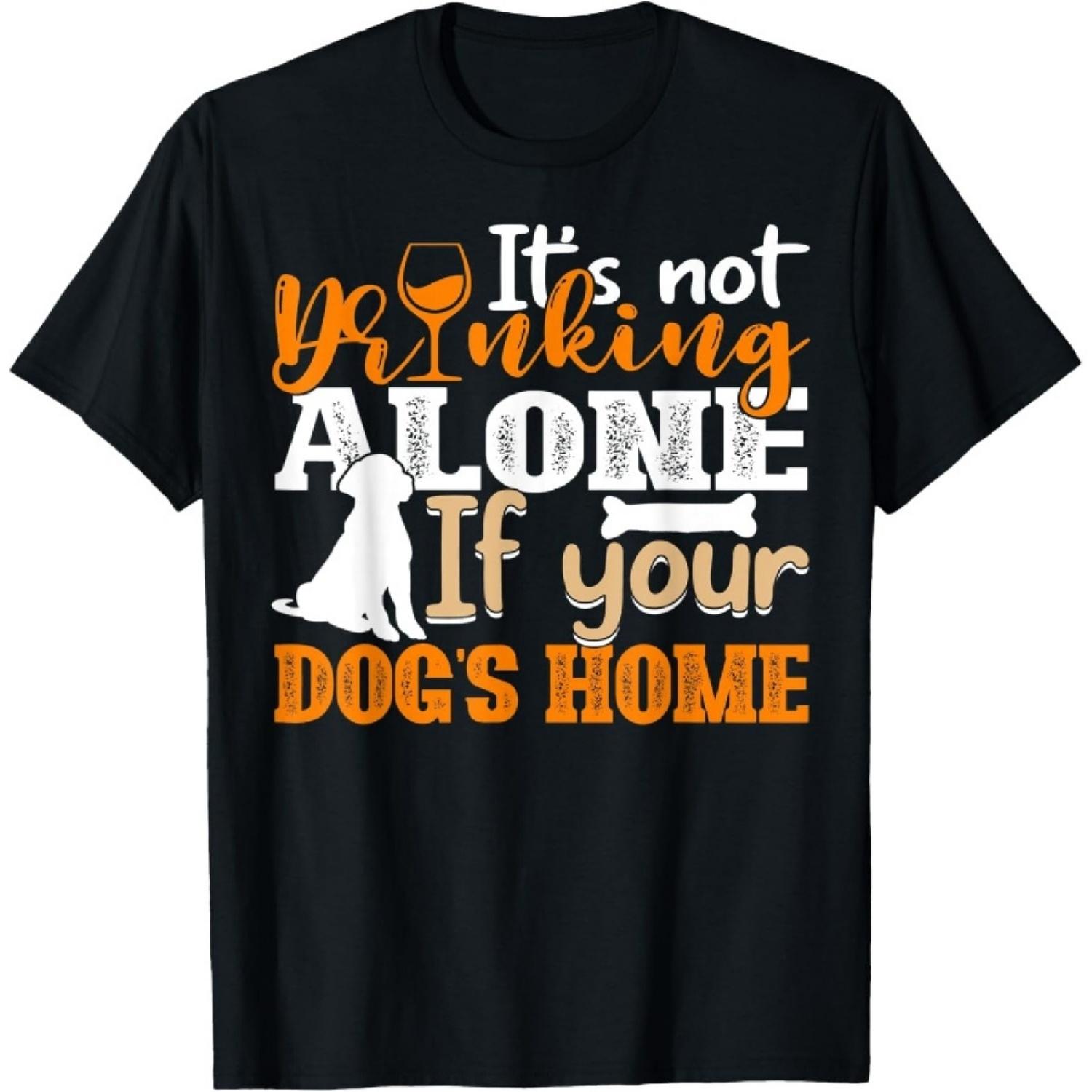 It s Not Drinking Alone If Your Dog s Home Funny Dog Owner T-Shirt S