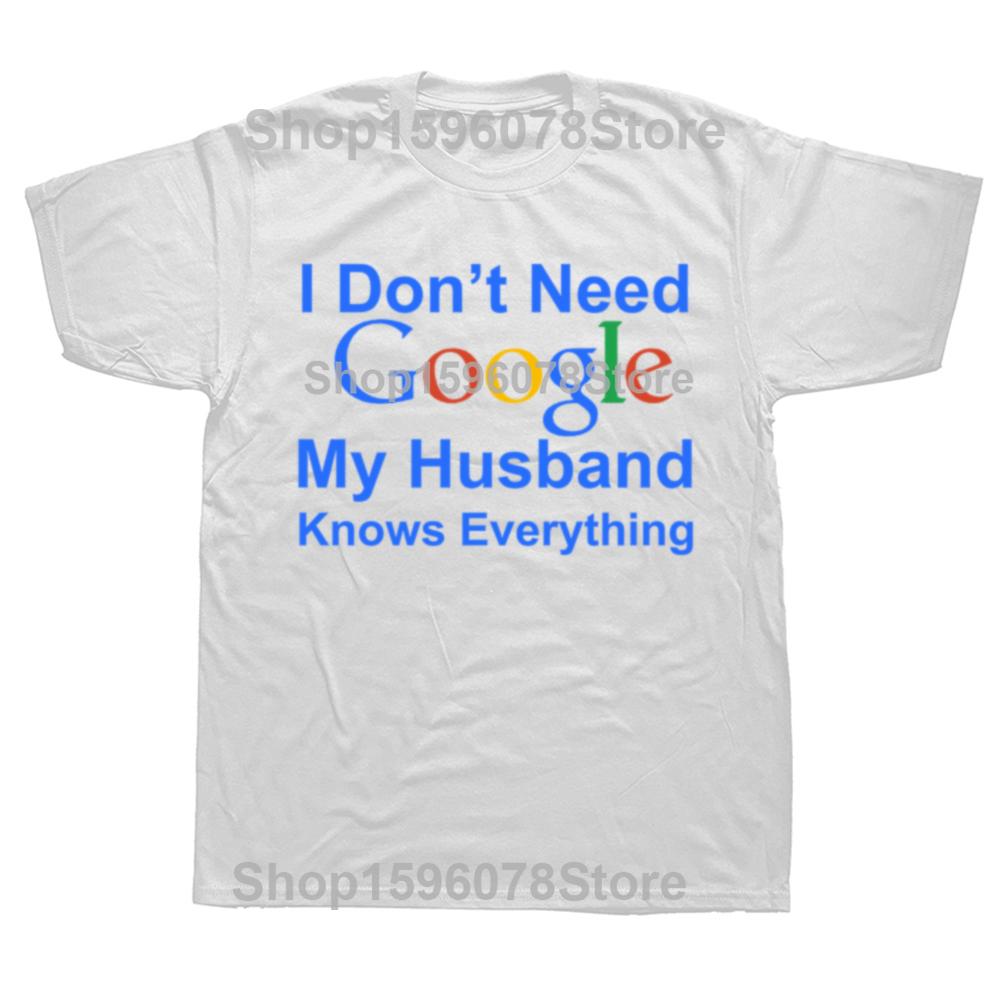 Funny I Dont Need Google My Husband Knows Everything T Shirts Men Cotton Humor Streetwear Tee Short Sleeve Unisex Clothing
