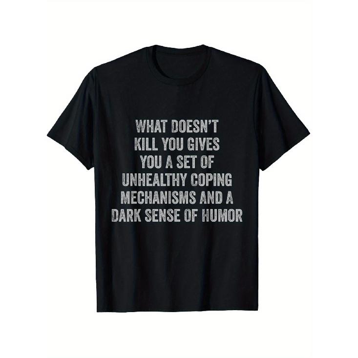 WHAT DOESN'T KILL YOU GIVES YOU A SET OF UNHEALTHY COPING MECHANISMS AND A DARK SENSE OF HUMOR T-Shirt - Black Short Sleeve Crew Neck Cotton Tee with