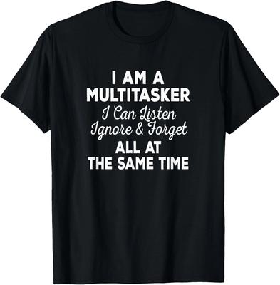 I Am A Multitasker I Can Listen Ignore _ Forget Funny Saying T- Shirt