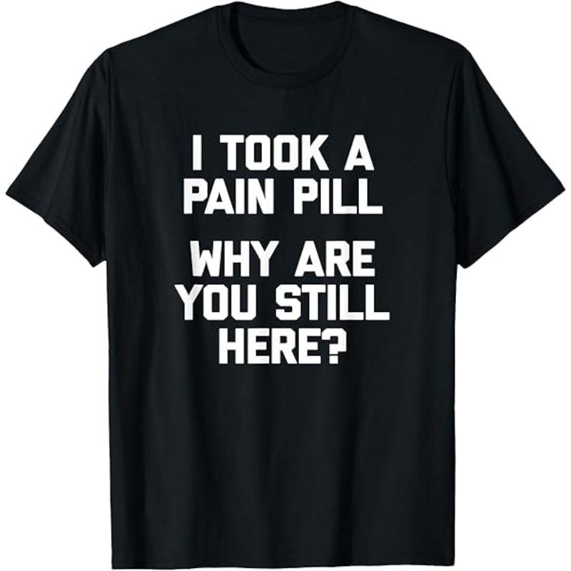 I Took A Pain Pill Why Are You Still Here Unisexs T Shirt Unisexs Cotton Tee Casual Summer Oversized Loose Top Short Sleeve