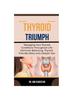 Bok Thyroid Triumph : Managing Your Thyroid Conditions Throughout Life: Hormone Balancing, Thyroid-Friendly Diets, And Lifestyle Tips