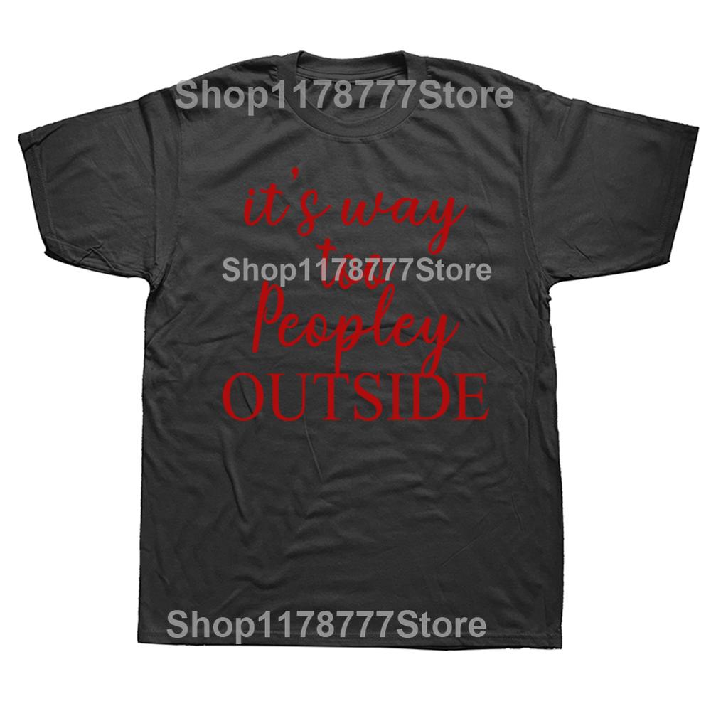 Funny It s Way Too Peopley Outside T Shirts Cotton Streetwear Gifts Mens Clothing Fashion Casual Loose Oversized T Shirt