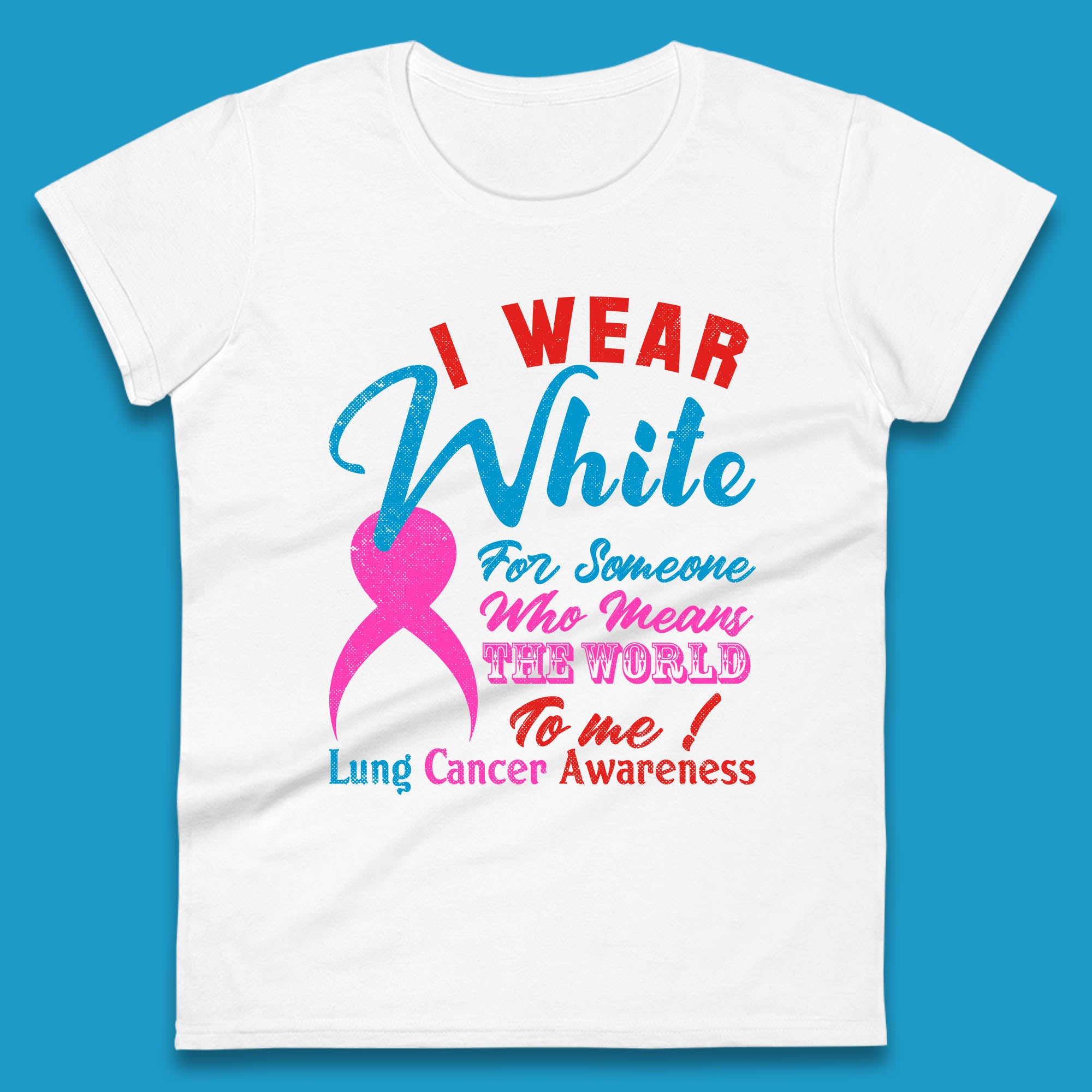 

I Wear White For Someone Who Means The World To Me Lung Cancer Awareness Warrior Womens Tee T Shirt Mens Tops Unisex Top M