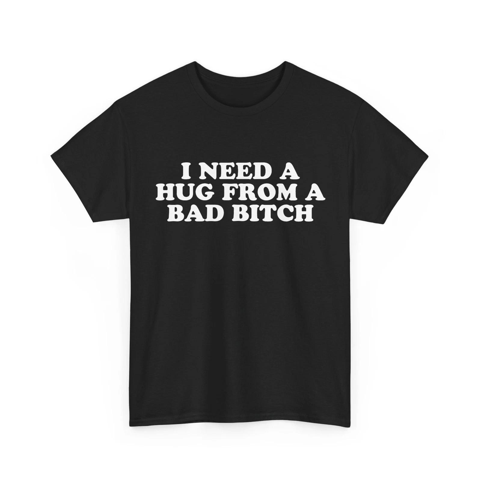 I Need A Hug from A Bad Bitch T shirt 4XL