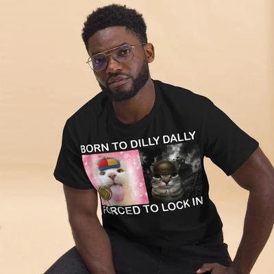 Born To Dilly Dally Forced To Lock In Funny Cat Meme Tshirt Silly Cats Shirt Stupid Shirts Unhinged Tee Brainrot Tee