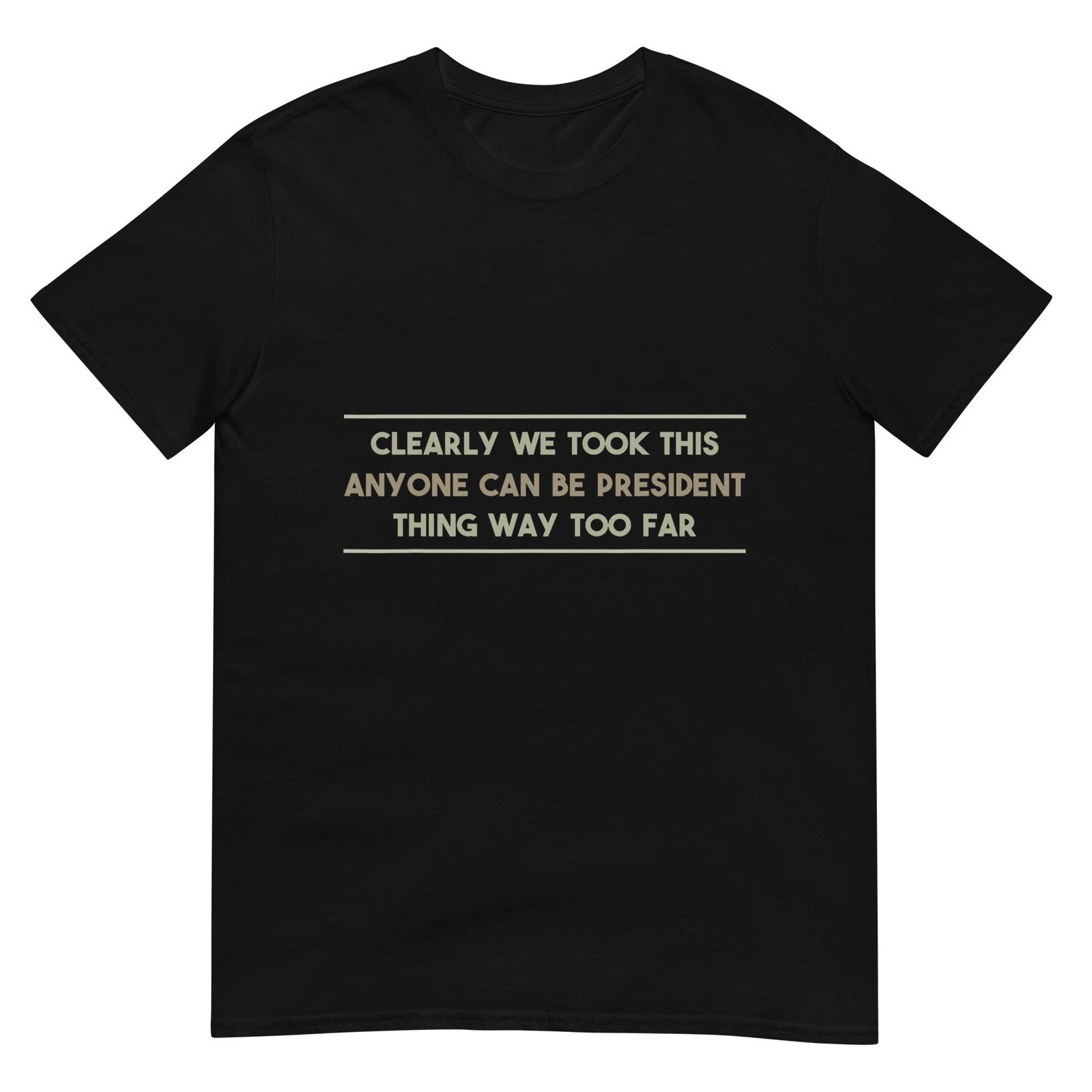 We Took This Anyone Can be President Thing Too Far T-Shirt S