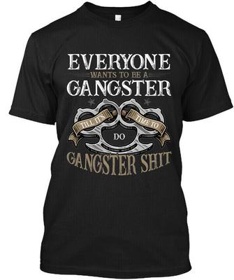 New! Popular Everyone Wants To Be A Gangster Till It’s Time T-Shirt Size S-4XL Unisex T-Shirt