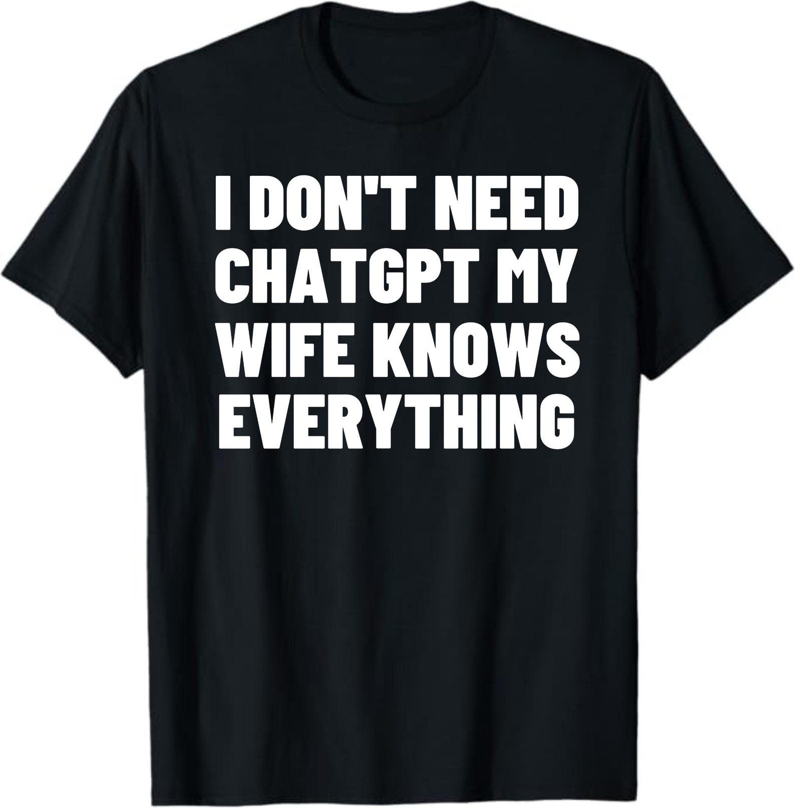 I Don’t Need ChatGPT My Wife Knows Everything Shirt, Funny Husband Tee, Sarcastic Marriage Humor, Unisex T-Shirt S