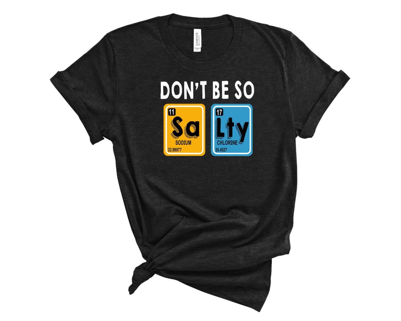 Don t Be So Salty Funny Science T-Shirt Periodic Table Chemist Chemistry Shirt S