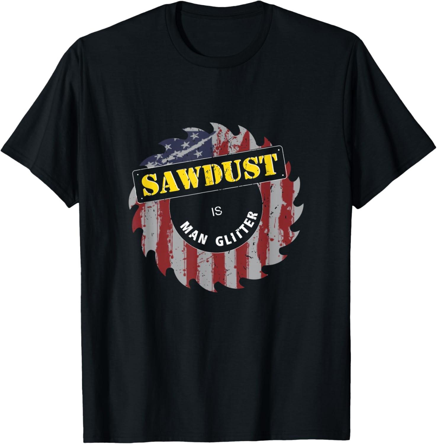 Sawdust is Man Glitter | Funny Wood Working Saw Dust Humor T-Shirt S