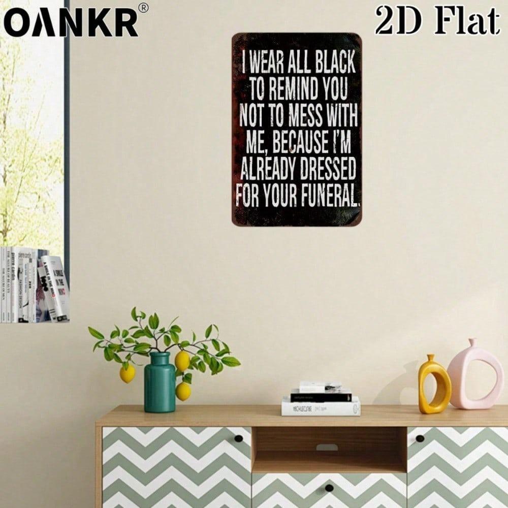 I Wear All Black To Remind You Not To Mess With Me Because I'm Already Dressed For Your Funeral, 2D Flat Decor Metal Tin Sign