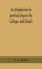 The An Introduction To Practical Physics For Colleges and Schools Book