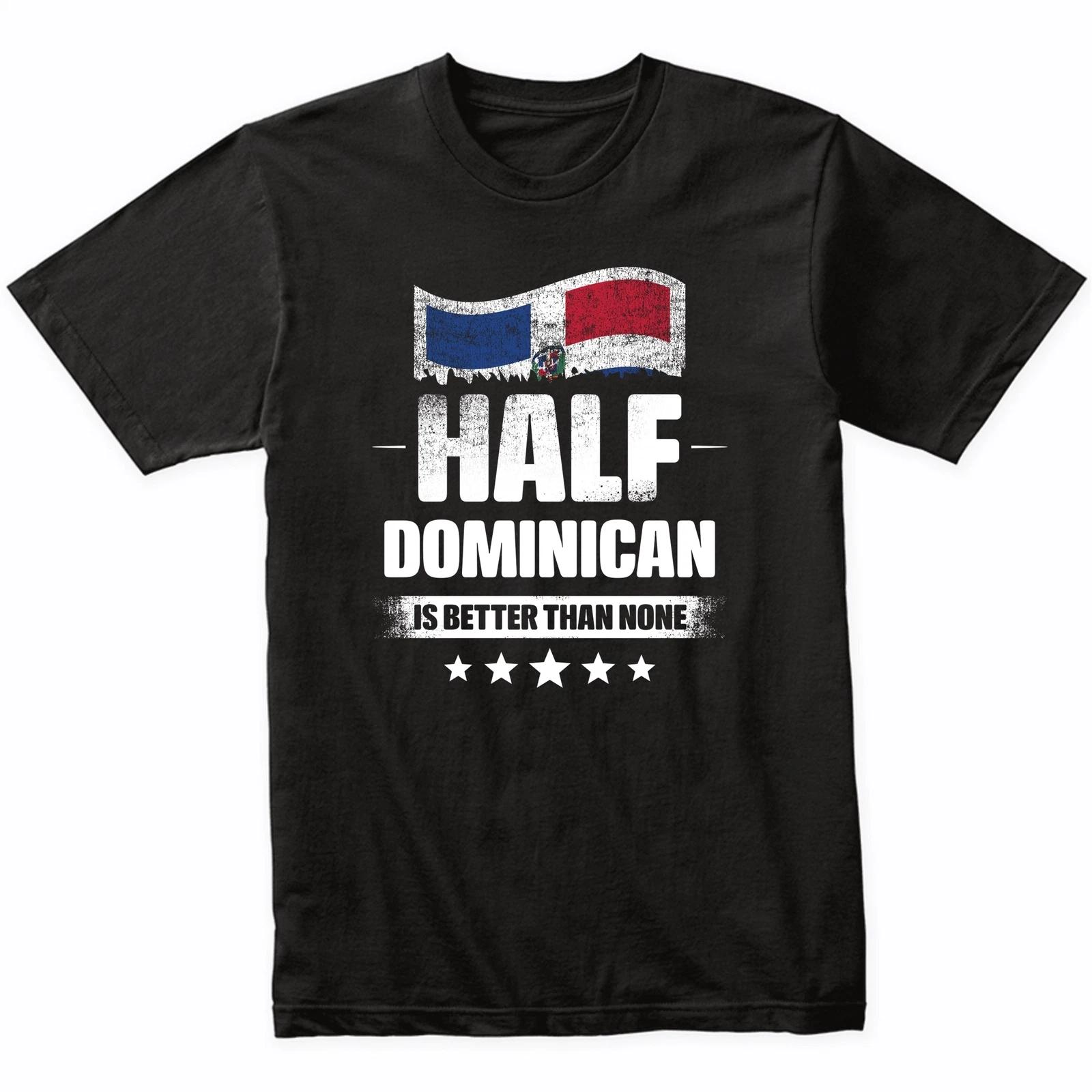 Half Dominican Is Better Than None Funny Dominican Republic Flag T-Shirt 3XL