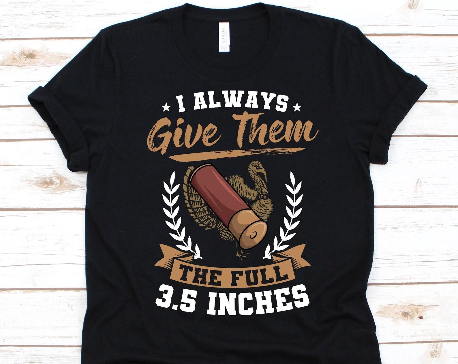 I Always Give Them The Full 3.5 Inches Shirt, Turkey Hunting Lover Gift, Wild Turkey Design, Wild Hunt, Turkey Hunting Shirt, Bird Hunting 4XL