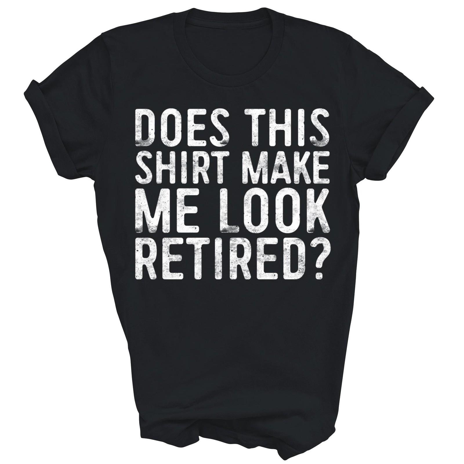 Does This Shirt Make Me Look Retired Unisex Shirt Gift T-Shirt XXXL