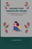 The Healing Your Unresolved Trauma : A Life Changing Guide On How To Heal from Your Unresolved Trauma Book