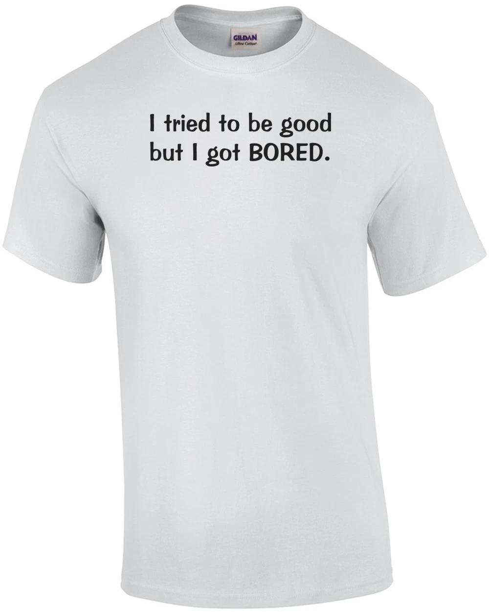 

I Tried To Be Good, But I Got Bored Funny Shirt L