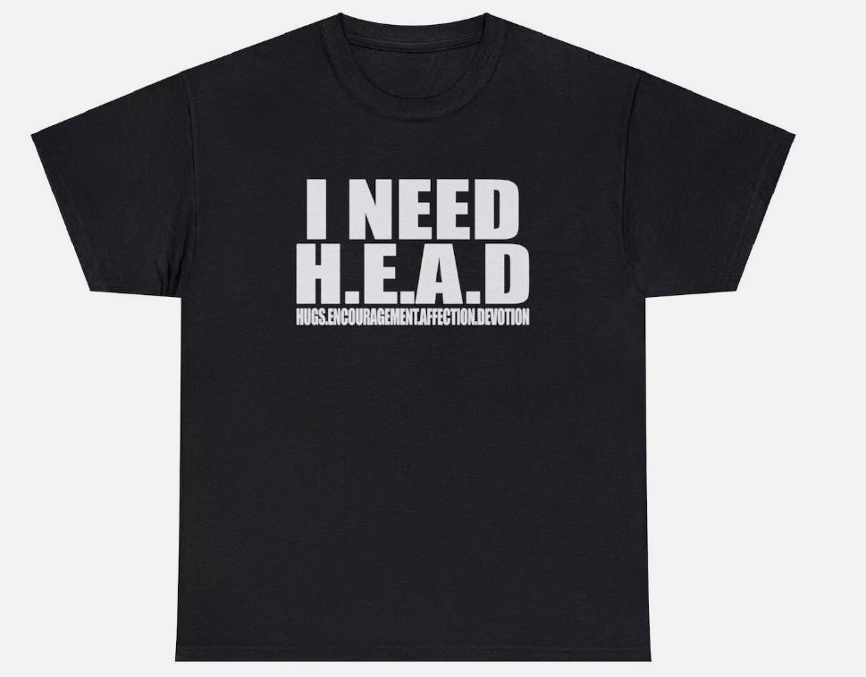 I Need Head T Shirt Funny Sarcastic Adult Humor Meme Joke Humor Gift Tee Unisex XXXXL