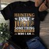 Hunting Isn't Just Something I Do It's Part of Who I Am Men's and Women's T-shirts