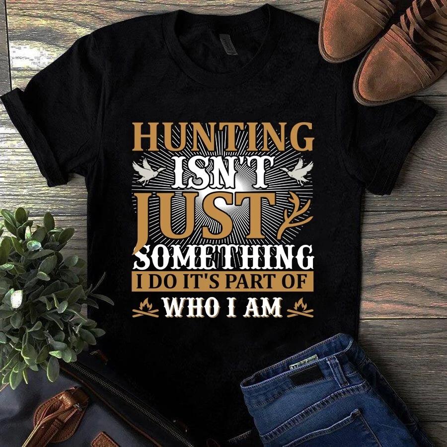 Hunting Isn t Just Something I Do It s Part of Who I Am Men s and Women s T-shirts S