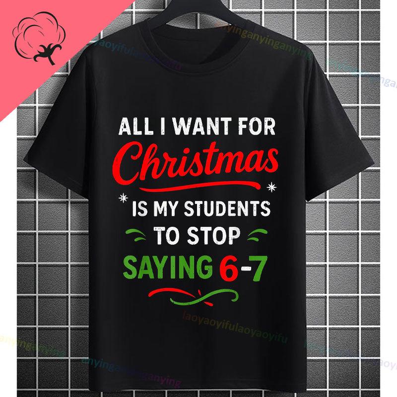 Funny Graphic Tshirt With All I Want For Christmas Is My Students To Stop Saying 67 Slogan Pure Cotton Short Sleeve Tshirts
