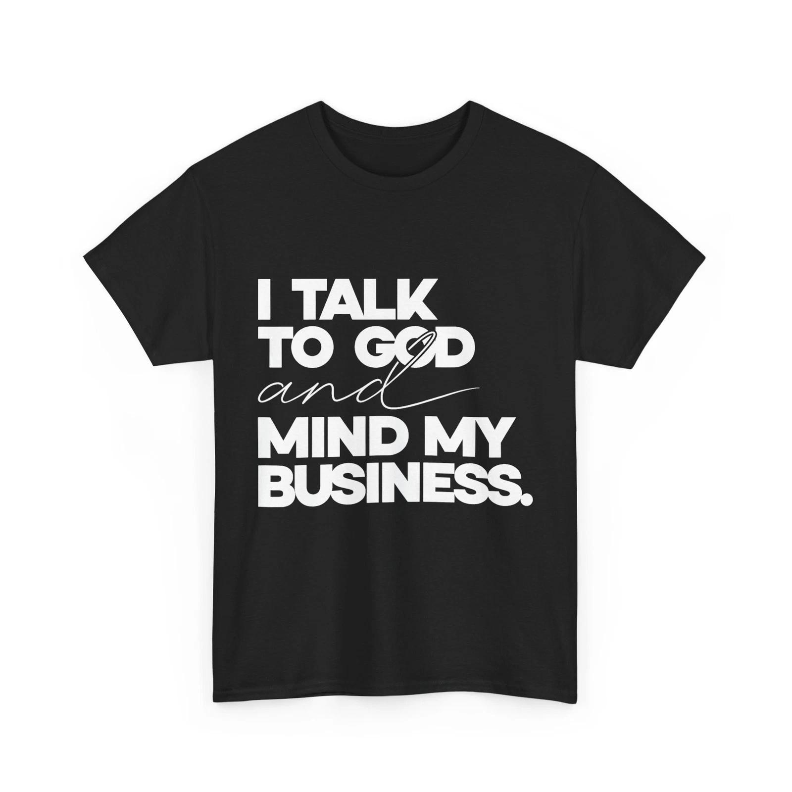 I Talk to God and Mind My Business Funny Quote T shirt 3XL