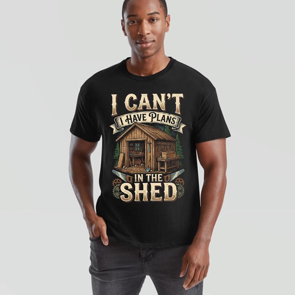 I Cant I Have Plans In The Shed Woodworking Hobbies Mens Womens Graphic Tee 4XL
