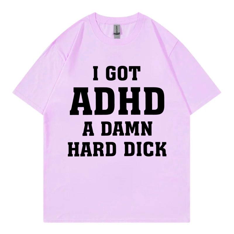 I Got Adhd A Damn Hard D Funny Meme Tshirt High Quality Fashion Short Sleeve Tshirts Summer Casual Loose Cotton T Shirt Unisex
