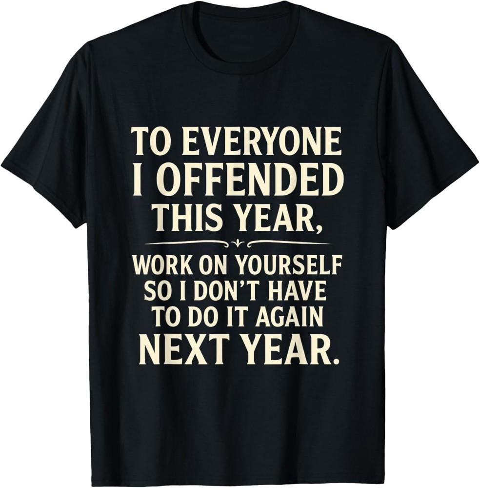 

Funny to Everyone I Offended This Year Work On Yourself T-Shirt 4XL