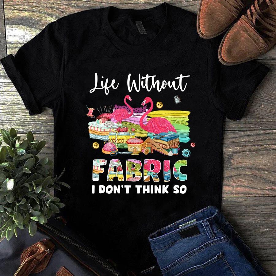 Men s and Women s T-shirts Life Without Fabric I Don t Think So Flamingo Sewing Quilting S