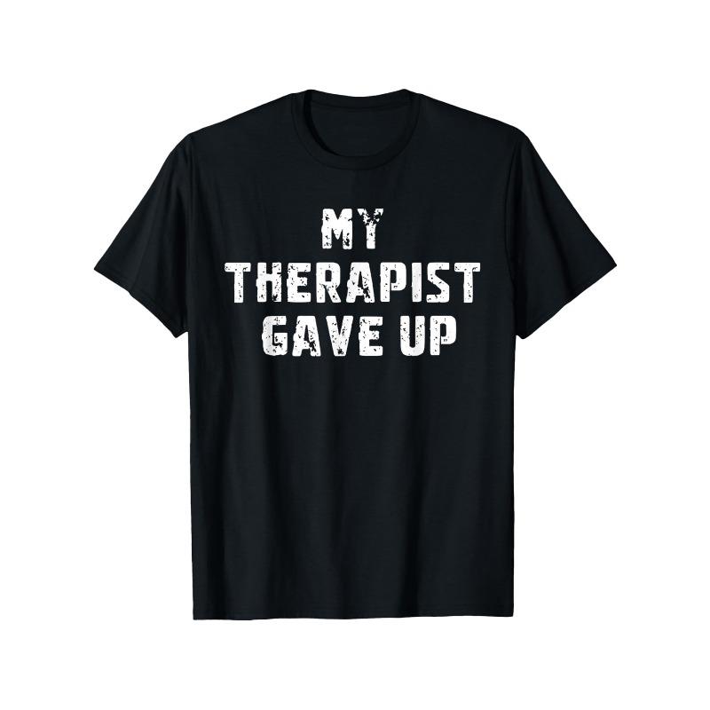 Funny My Therapist Gave Up Unisextal Health Awareness TShirt Humorous Gift Casual Tee with Therapist Humor for Daily Wear
