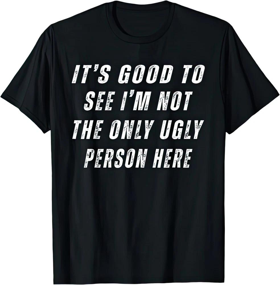 Its Good To See Im Not The Only Ugly Person Here Funny Joke Humour T Shirt S