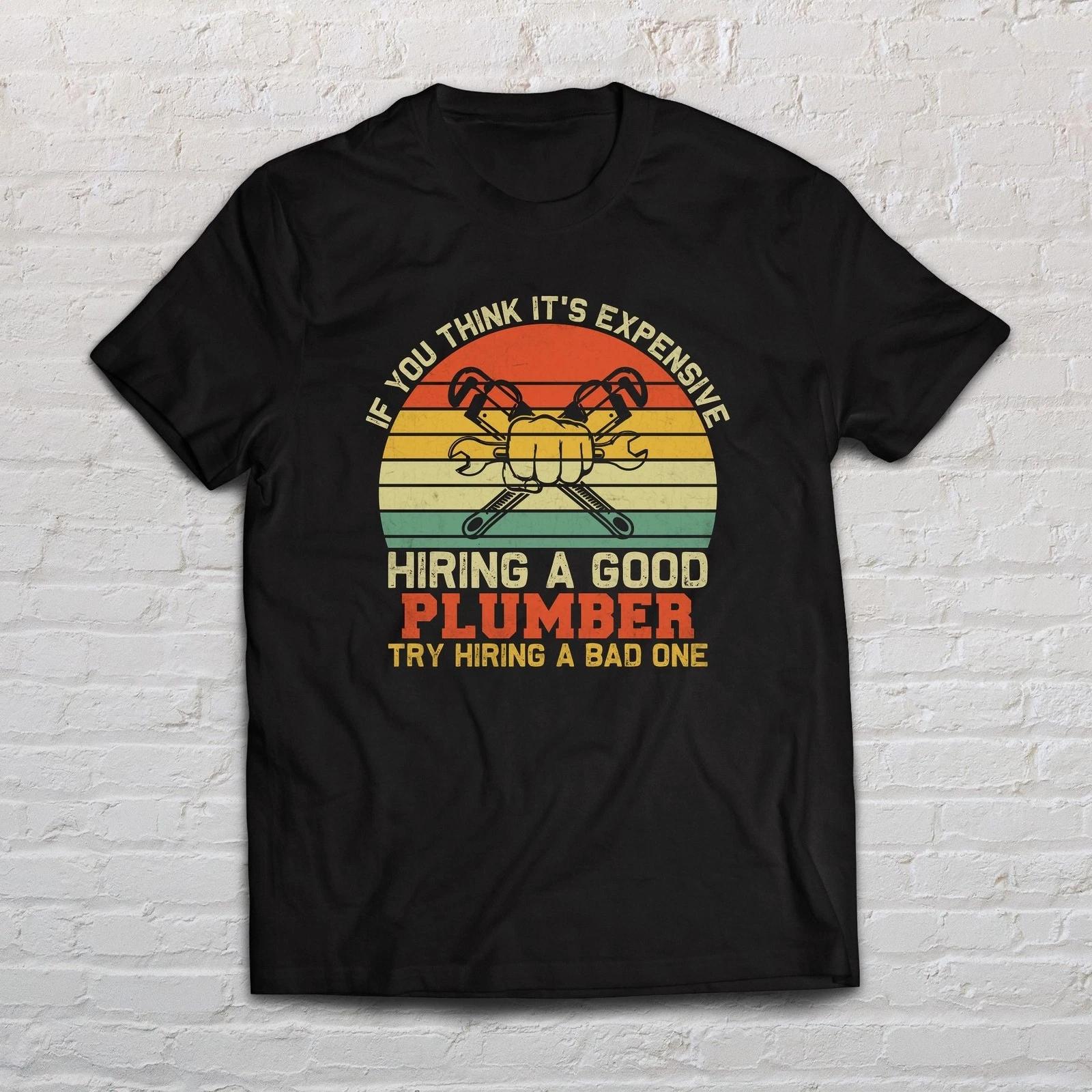 Plumber shirt If you think it is expensive hiring a good plumber L
