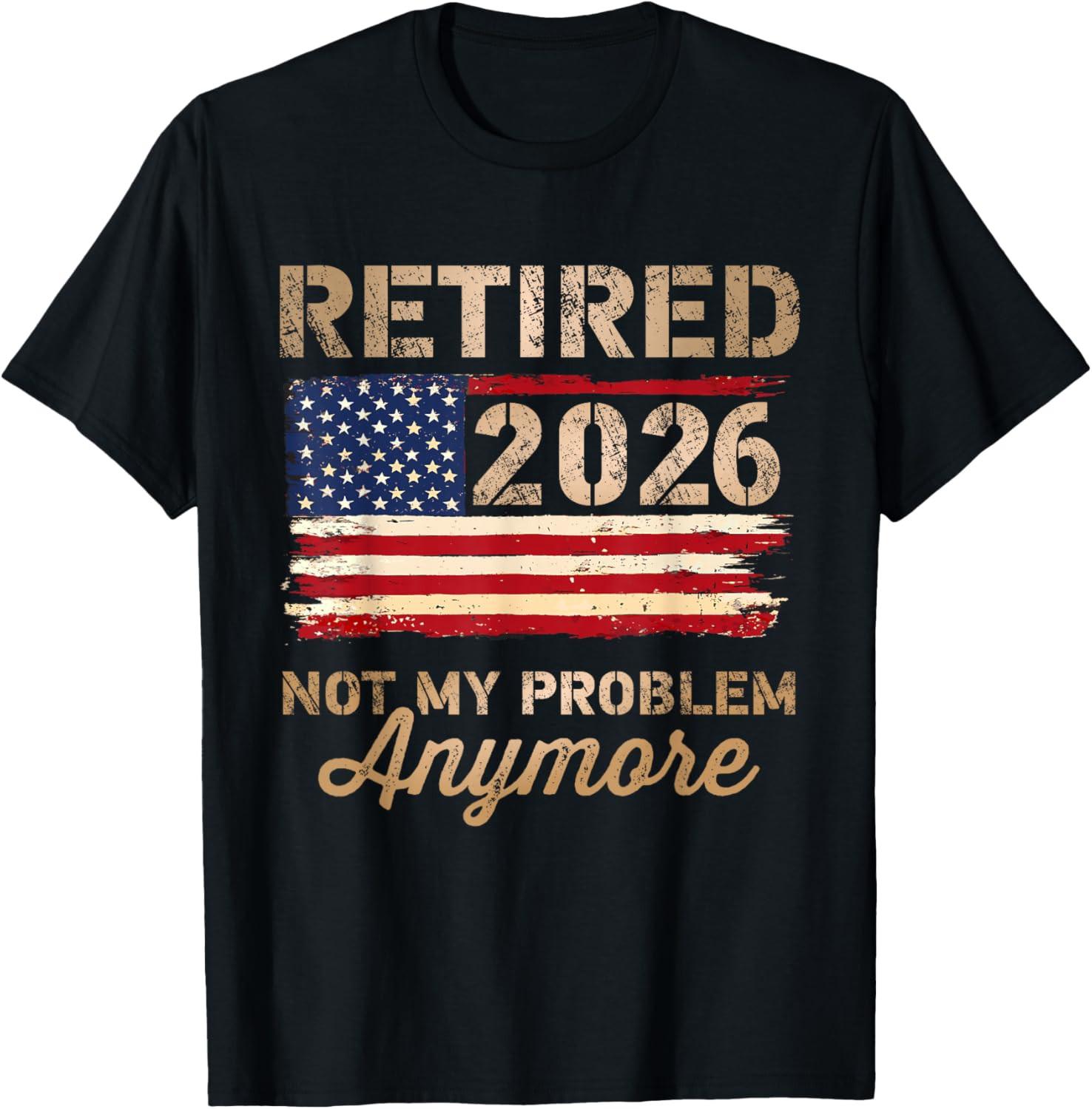 Retired 2026 not My Problem Anymore US Flag Retirement Unisex T-Shirt XXXL