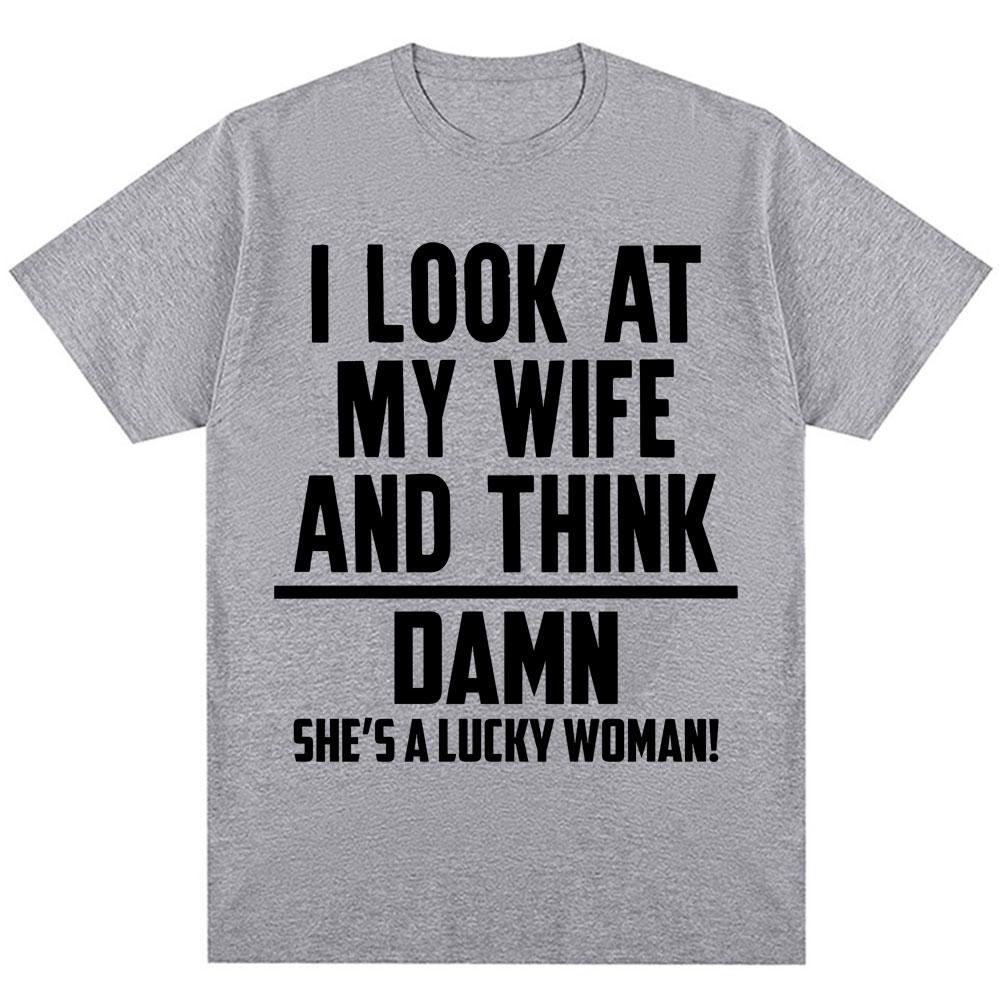 

I Look At My Wife and Think Shes A Lucky Woman Funny Meme T Shirt Men Husband Gifts Tshirt Novelty Oversized Cotton T Shirts 4XL