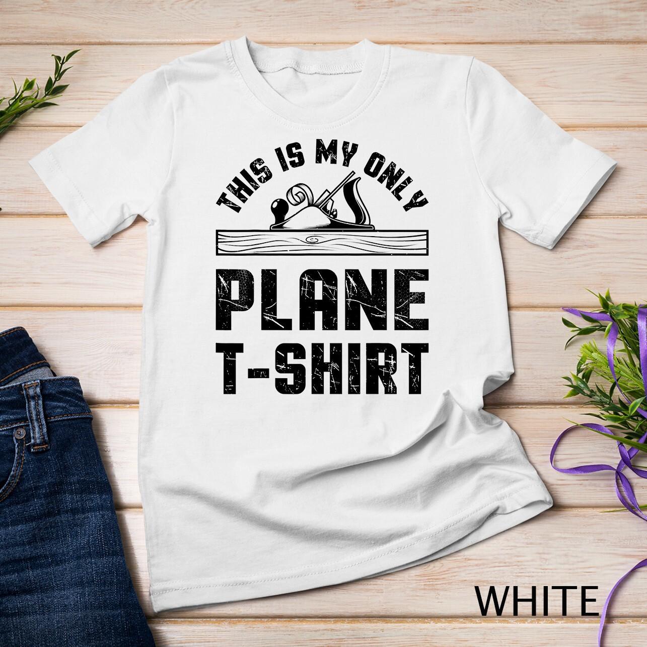 This Is My Only Plane T-Shirt Mens Womens Tees Top Woodworking Woodworker T Shirt Mens Womens Tees Top Unisex T-Shirt Mens Womens Tees Top M