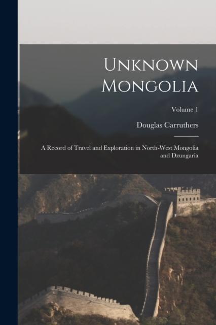 Książka Unknown Mongolia : A Record of Travel and Exploration In North-West Mongolia and Dzungaria; Volume 1