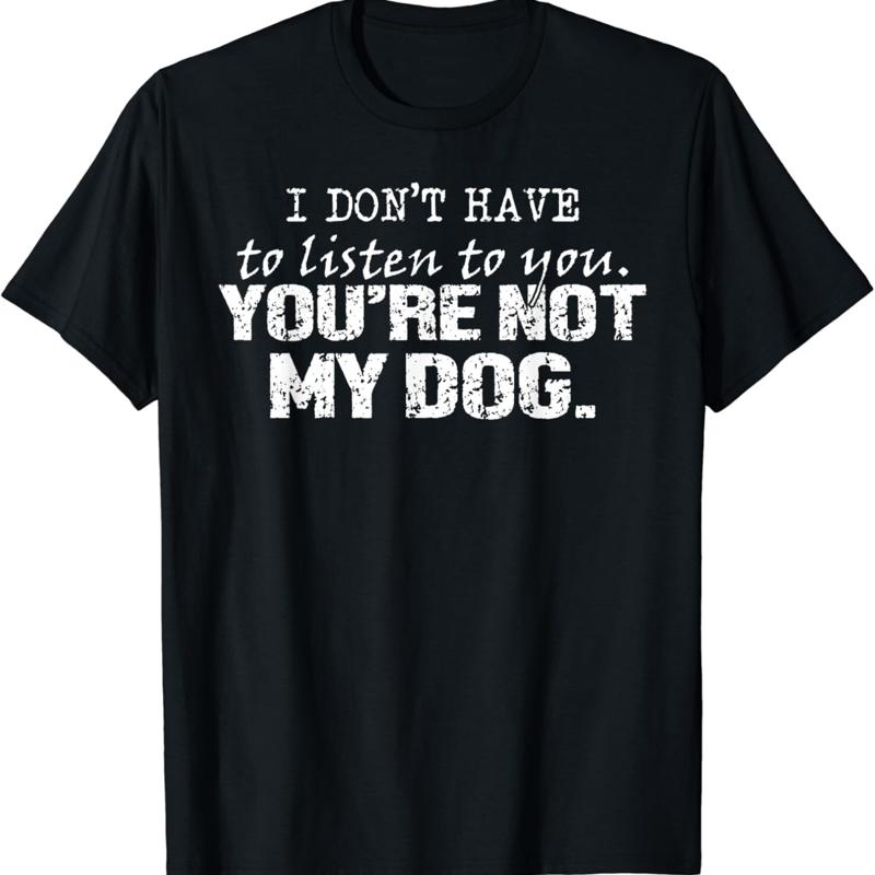 

I Don_t Have To Listen You You_re Not My Dog Funny T Shirt - Men s Summer Cotton Graphic Tee S разноцветный