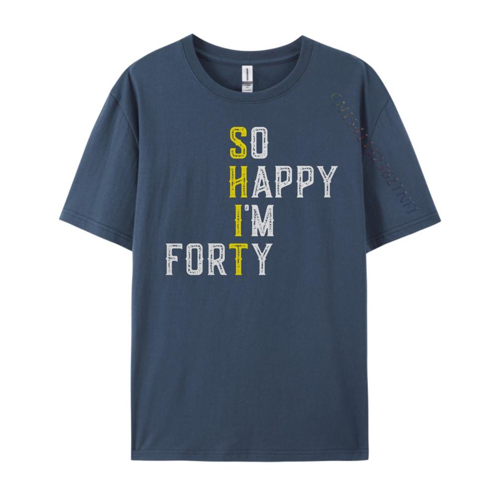 So Happy I M Forty Gag 40 Year Old Funny 40th Birthday Luxury T Shirt Men High Quality Luxury TShirt Fathers Day