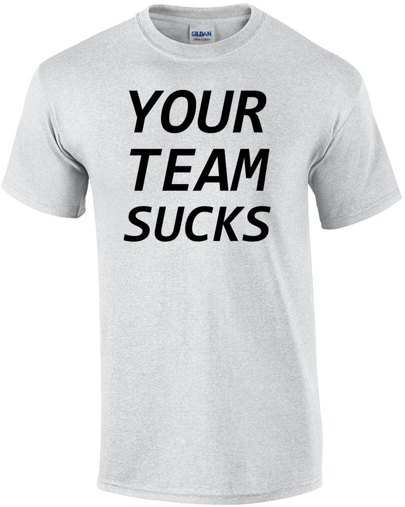 Your Team Sucks - Funny T-Shirt