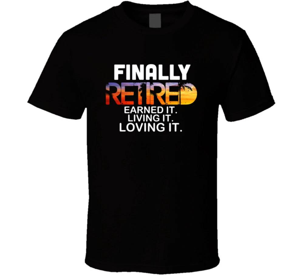 Finally Retired Earned It Living It Loving It Funny Retirement Gift T Shirt XL