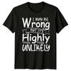 I May Be Wrong But Its Highly Unlikely T-Shirt Sarcastic Gift For Him And Her