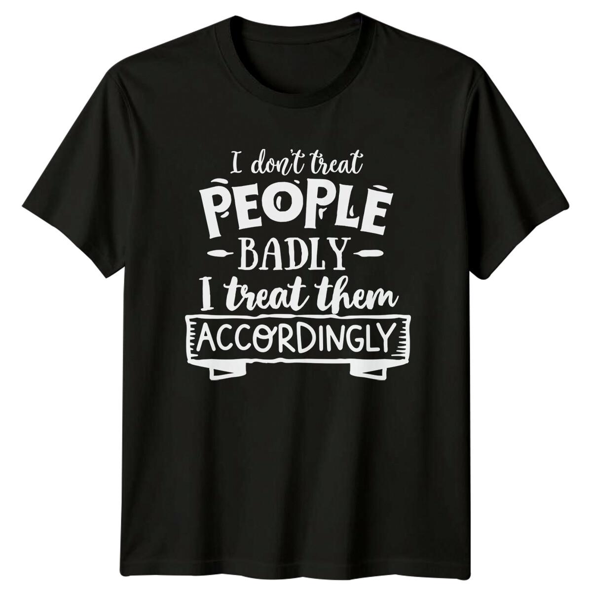 I Don t Treat People Badly Funny Sarcastic Quote T-Shirt L